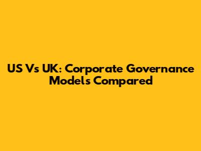 US Vs UK: Corporate Governance Models Compared