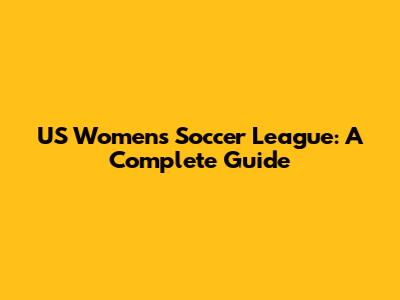 US Women's Soccer League: A Complete Guide