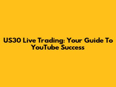 US30 Live Trading: Your Guide To YouTube Success