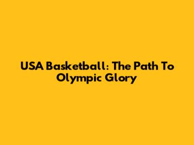 USA Basketball: The Path To Olympic Glory