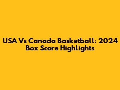 USA Vs Canada Basketball: 2024 Box Score Highlights