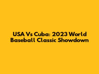 USA Vs Cuba: 2023 World Baseball Classic Showdown
