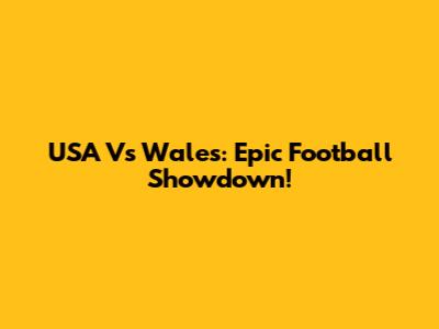 USA Vs Wales: Epic Football Showdown!