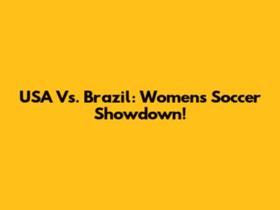 USA Vs. Brazil: Women's Soccer Showdown!