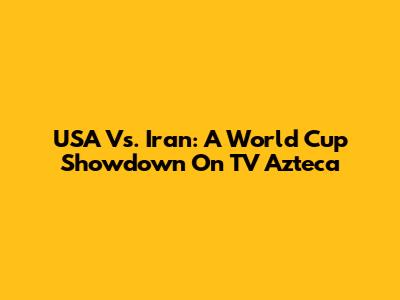 USA Vs. Iran: A World Cup Showdown On TV Azteca