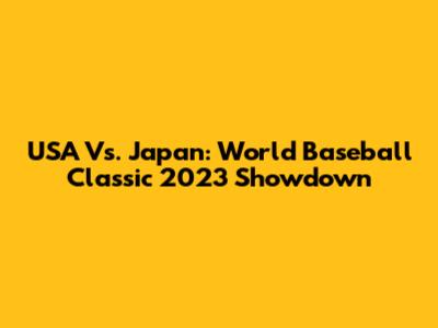 USA Vs. Japan: World Baseball Classic 2023 Showdown