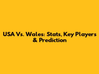 USA Vs. Wales: Stats, Key Players & Prediction