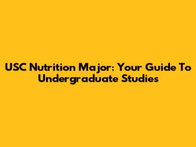 USC Nutrition Major: Your Guide To Undergraduate Studies