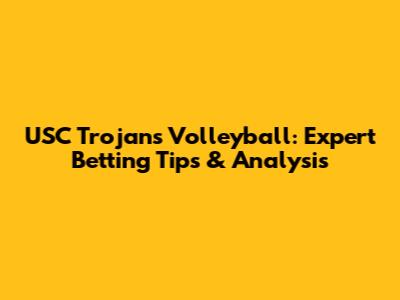 USC Trojans Volleyball: Expert Betting Tips & Analysis