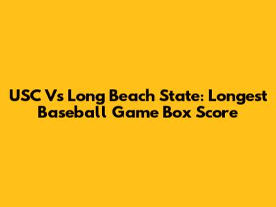 USC Vs Long Beach State: Longest Baseball Game Box Score