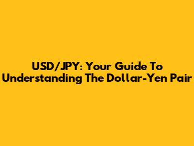 USD/JPY: Your Guide To Understanding The Dollar-Yen Pair