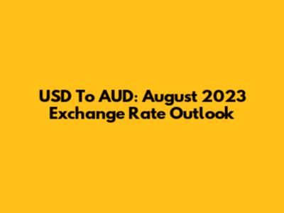 USD To AUD: August 2023 Exchange Rate Outlook