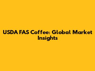 USDA FAS Coffee: Global Market Insights