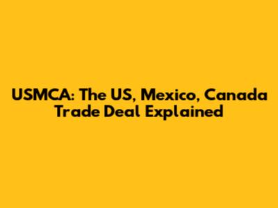 USMCA: The US, Mexico, Canada Trade Deal Explained
