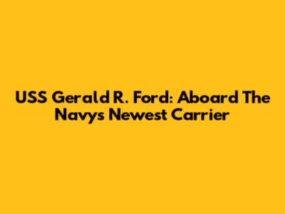 USS Gerald R. Ford: Aboard The Navy's Newest Carrier