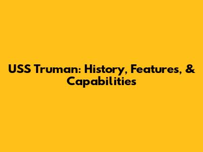 USS Truman: History, Features, & Capabilities
