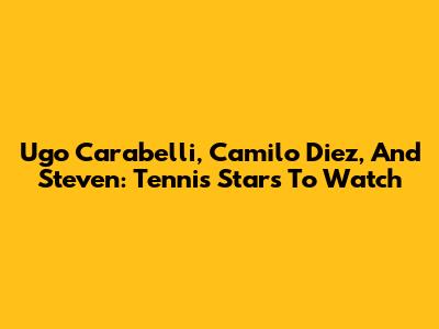 Ugo Carabelli, Camilo Diez, And Steven: Tennis Stars To Watch