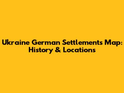Ukraine German Settlements Map: History & Locations