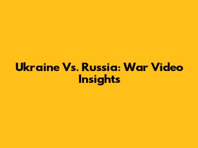 Ukraine Vs. Russia: War Video Insights