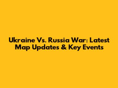 Ukraine Vs. Russia War: Latest Map Updates & Key Events