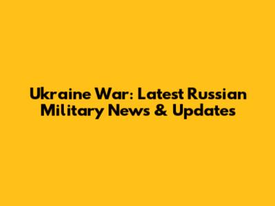 Ukraine War: Latest Russian Military News & Updates