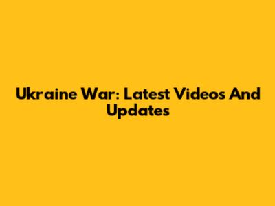 Ukraine War: Latest Videos And Updates