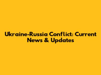 Ukraine-Russia Conflict: Current News & Updates