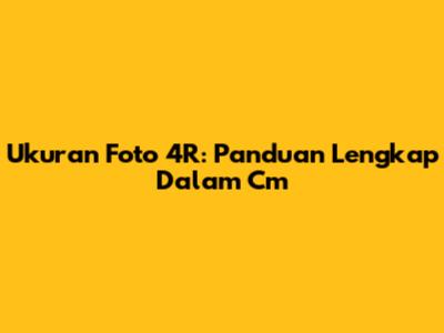 Ukuran Foto 4R: Panduan Lengkap Dalam Cm