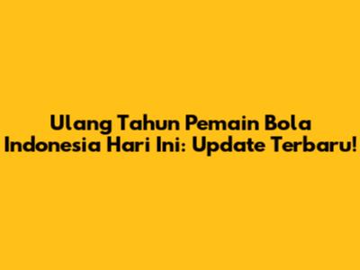 Ulang Tahun Pemain Bola Indonesia Hari Ini: Update Terbaru!
