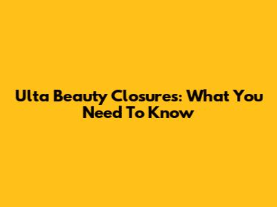 Ulta Beauty Closures: What You Need To Know