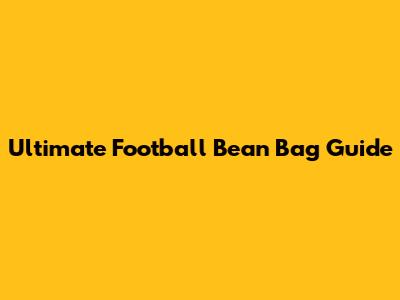 Ultimate Football Bean Bag Guide