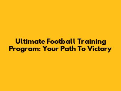 Ultimate Football Training Program: Your Path To Victory