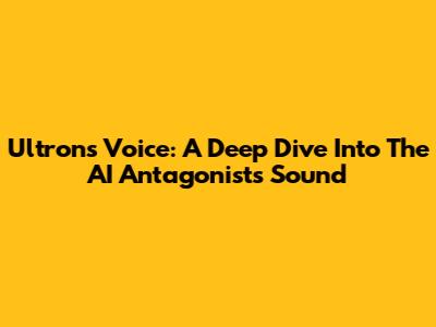Ultron's Voice: A Deep Dive Into The AI Antagonist's Sound