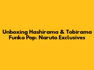 Unboxing Hashirama & Tobirama Funko Pop: Naruto Exclusives