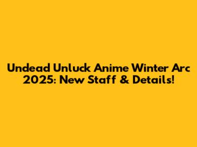 Undead Unluck Anime Winter Arc 2025: New Staff & Details!