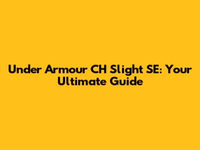 Under Armour CH Slight SE: Your Ultimate Guide