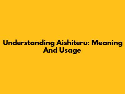 Understanding "Aishiteru": Meaning And Usage