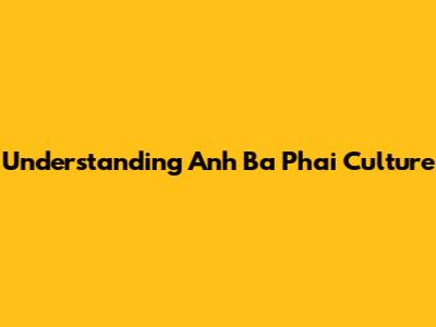 Understanding "Anh Ba Phai" Culture