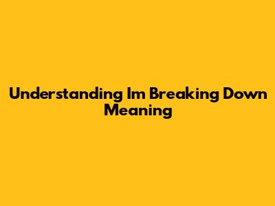 Understanding "I'm Breaking Down" Meaning