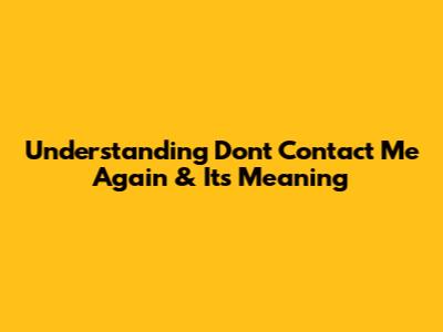 Understanding 'Don't Contact Me Again' & Its Meaning