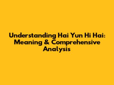 Understanding 'Hai Yun Hi Hai': Meaning & Comprehensive Analysis