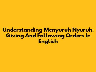 Understanding 'Menyuruh Nyuruh': Giving And Following Orders In English