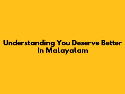 Understanding 'You Deserve Better' In Malayalam