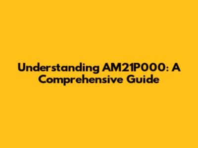 Understanding AM21P000: A Comprehensive Guide