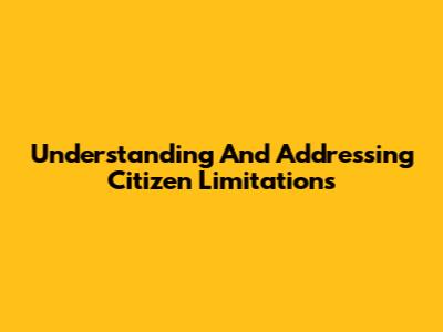 Understanding And Addressing Citizen Limitations