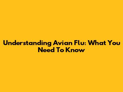 Understanding Avian Flu: What You Need To Know