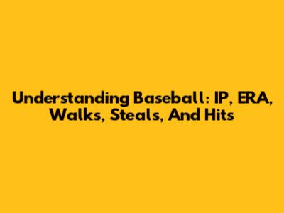 Understanding Baseball: IP, ERA, Walks, Steals, And Hits