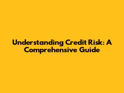 Understanding Credit Risk: A Comprehensive Guide