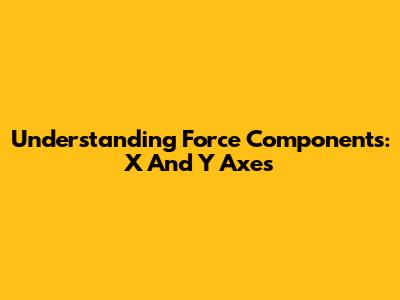 Understanding Force Components: X And Y Axes