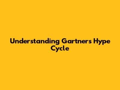 Understanding Gartner's Hype Cycle